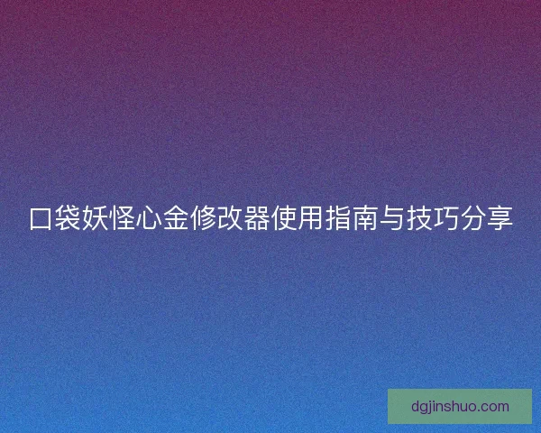 口袋妖怪心金修改器使用指南与技巧分享