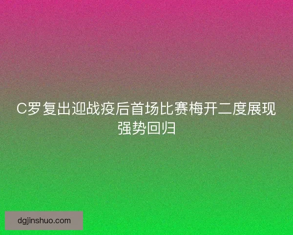 C罗复出迎战疫后首场比赛梅开二度展现强势回归