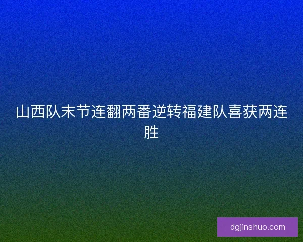 山西队末节连翻两番逆转福建队喜获两连胜