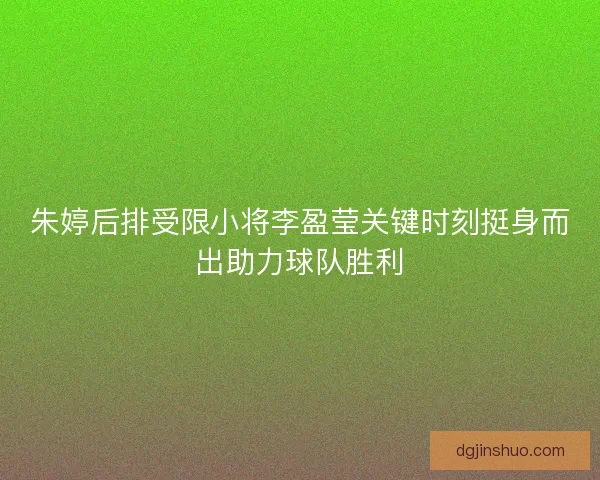 朱婷后排受限小将李盈莹关键时刻挺身而出助力球队胜利